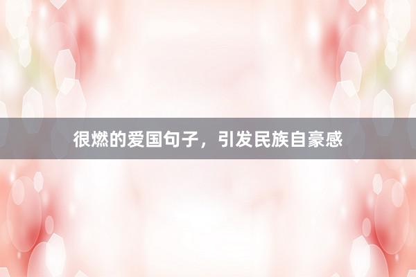 很燃的爱国句子，引发民族自豪感