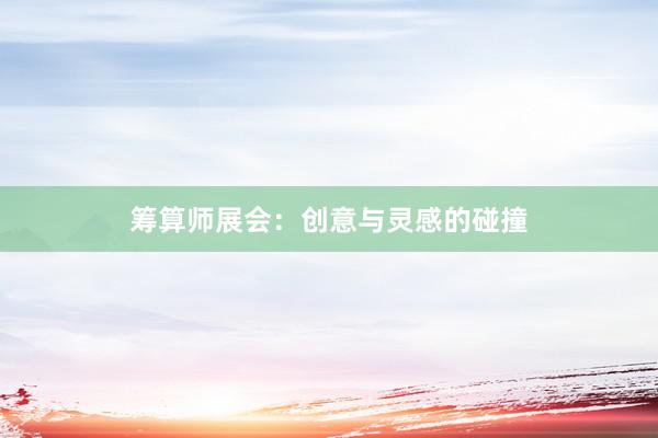 筹算师展会：创意与灵感的碰撞