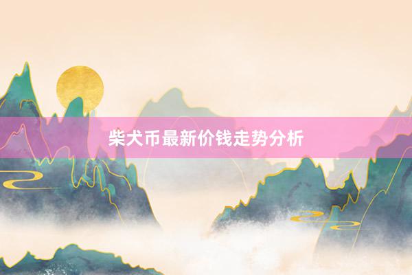 柴犬币最新价钱走势分析